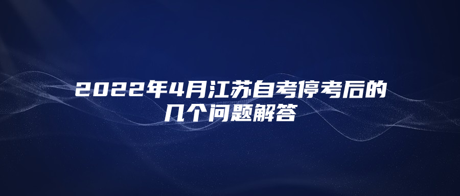 2022年4月江苏自考停考后的几个问题解答