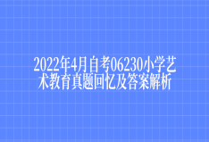 2022年4月自考06230小学艺术教育真题回忆及答案解析